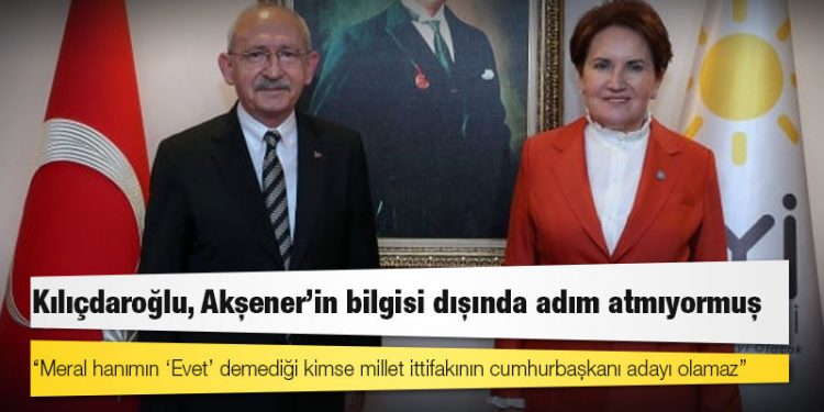 ‘Millet ittifakı’ kulisi: Kılıçdaroğlu, Akşener’in bilgisi dışında adım atmıyormuş