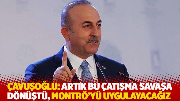 Çavuşoğlu: Artık bu çatışma savaşa dönüştü, Montrö'yü uygulayacağız