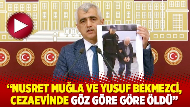 Ömer Faruk Gergerlioğlu: Nusret Muğla ve Yusuf Bekmezci, cezaevinde göz göre göre öldü