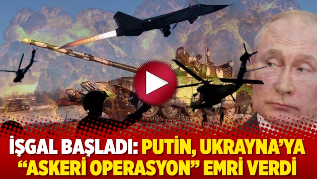 İşgal başladı: Putin, Ukrayna’ya “askeri operasyon” emri verdi