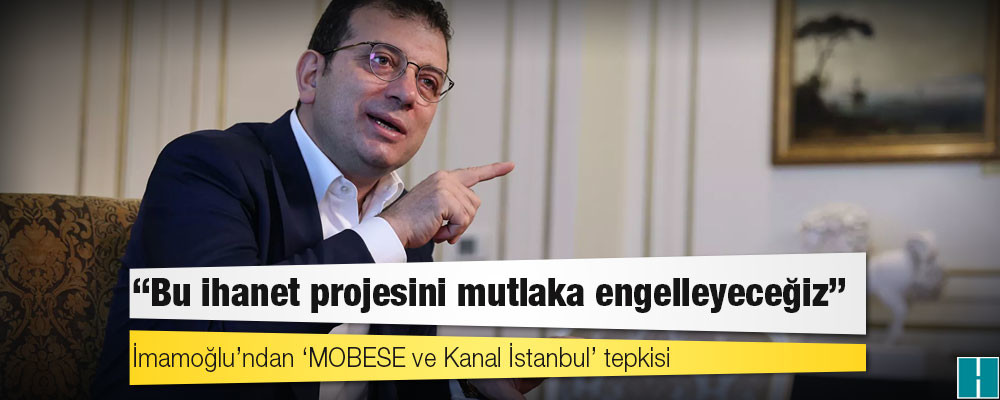 İmamoğlu’ndan ‘MOBESE ve Kanal İstanbul’ tepkisi: Bu ihanet projesini mutlaka engelleyeceğiz