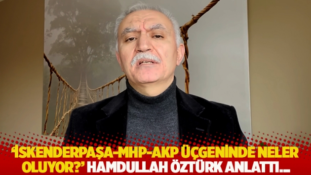 'İskenderpaşa-MHP-AKP üçgeninde neler oluyor?' Hamdullah Öztürk anlattı...