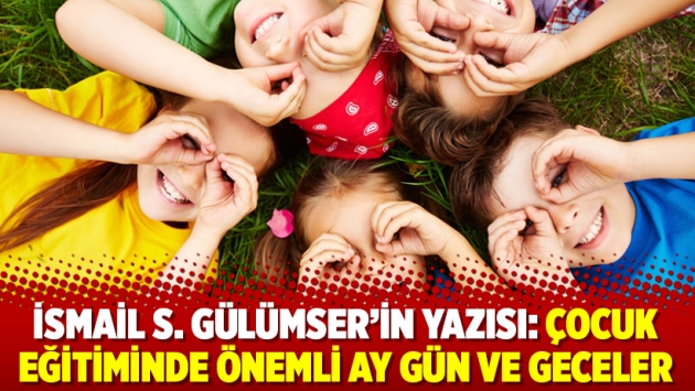 İsmail S. Gülümser'in yazısı: Çocuk eğitiminde önemli ay gün ve geceler