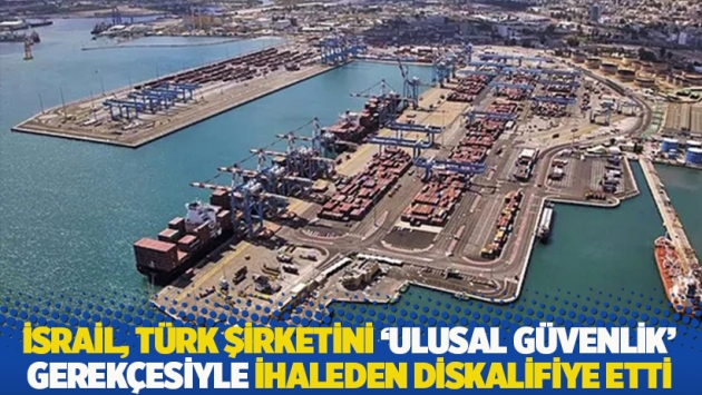 İsrail, Türk şirketini 'ulusal güvenlik' gerekçesiyle ihaleden diskalifiye etti