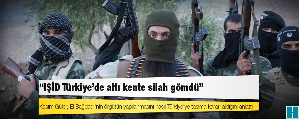 İtirafçı Kasım Güler: IŞİD Türkiye'de altı kente silah gömdü