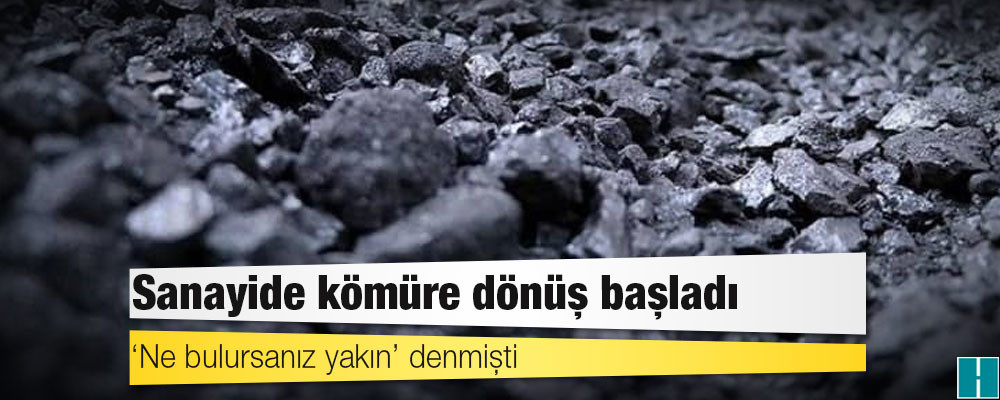 ‘Ne bulursanız yakın’ denmişti: Sanayide kömüre dönüş başladı