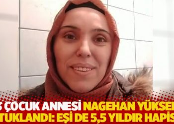 3 &ccedil;ocuk annesi Nagehan Y&uuml;ksel tutuklandı: Eşi de 5,5 yıldır hapiste