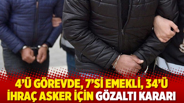 4’ü görevde, 7’si emekli, 34’ü ihraç asker için gözaltı kararı