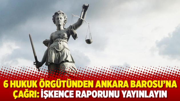 6 hukuk örgütünden Ankara Barosu’na çağrı: İşkence raporunu yayınlayın