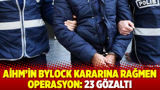 AİHM’in Bylock kararına rağmen operasyon: 23 gözaltı