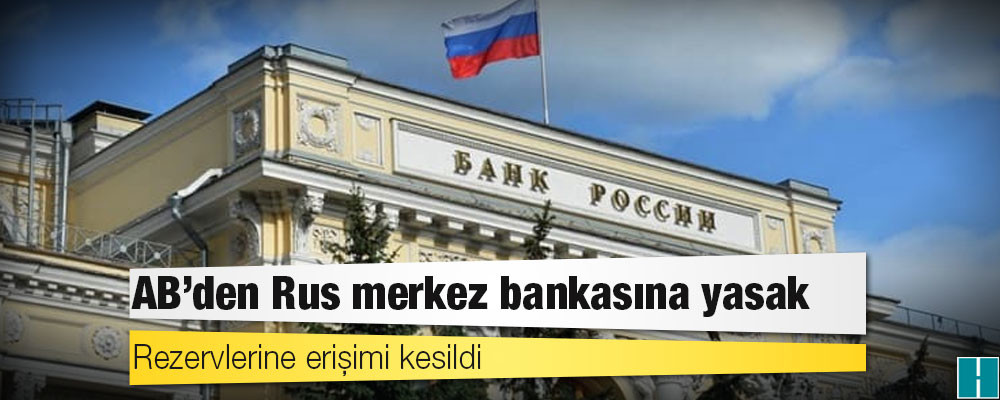 AB’den Rus merkez bankasına yasak: Rezervlerine erişimi kesildi