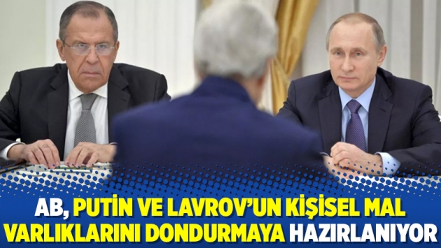 AB, Putin ve Lavrov’un kişisel mal varlıklarını dondurmaya hazırlanıyor