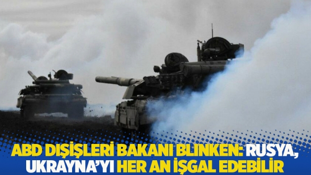 ABD Dışişleri Bakanı Blinken: Rusya, Ukrayna’yı her an işgal edebilir