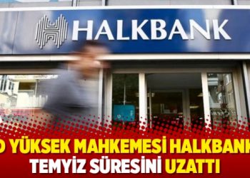ABD Y&uuml;ksek Mahkemesi Halkbank'ın temyiz s&uuml;resini uzattı