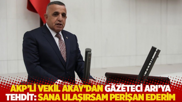 AKP’li vekil Akay'dan gazeteci Arı'ya tehdit: Sana ulaşırsam perişan ederim