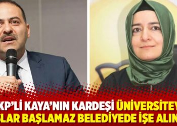 AKP&rsquo;li Kaya&rsquo;nın kardeşi &uuml;niversiteye başlar başlamaz belediyede işe alınmış
