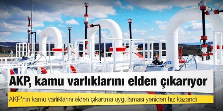 AKP’nin kamu varlıklarını elden çıkartma uygulaması yeniden hız kazandı