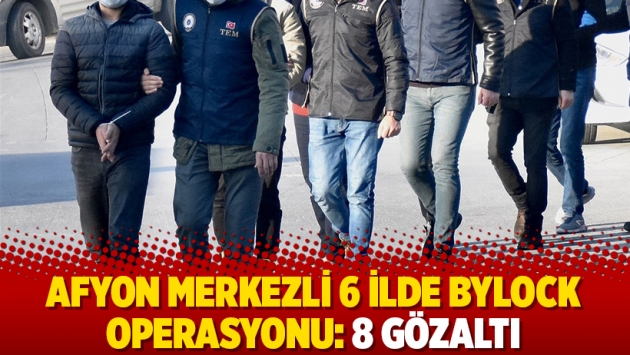 Afyon merkezli 6 ilde ByLock operasyonu: 8 gözaltı