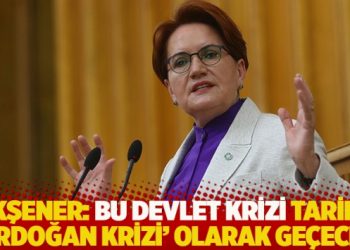 Akşener: Bu devlet krizi tarihe 'Erdoğan krizi' olarak ge&ccedil;ecek