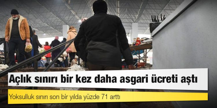 Açlık sınırı bir kez daha asgari ücreti aştı: Yoksulluk sınırı son bir yılda yüzde 71 arttı