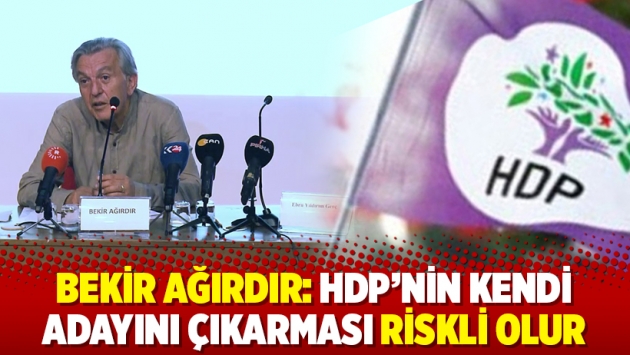 Bekir Ağırdır: HDP'nin kendi adayını çıkarması riskli olur