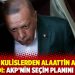Bu kez kulislerden Alaattin Aktaş'a sızdırıldı: AKP'nin seçim planını açıkladı