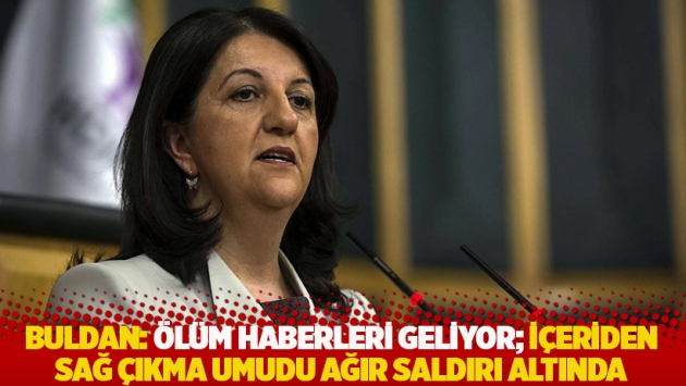 Buldan: Cezaevinden ölüm haberleri geliyor; içeriden sağ çıkma umudu ağır saldırı altında