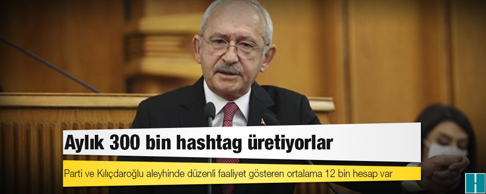 CHP’den “Troller Raporu”: Parti ve Kılıçdaroğlu aleyhinde düzenli faaliyet gösteren ortalama 12 bin hesap var; aylık 300 bin hashtag üretiyorlar