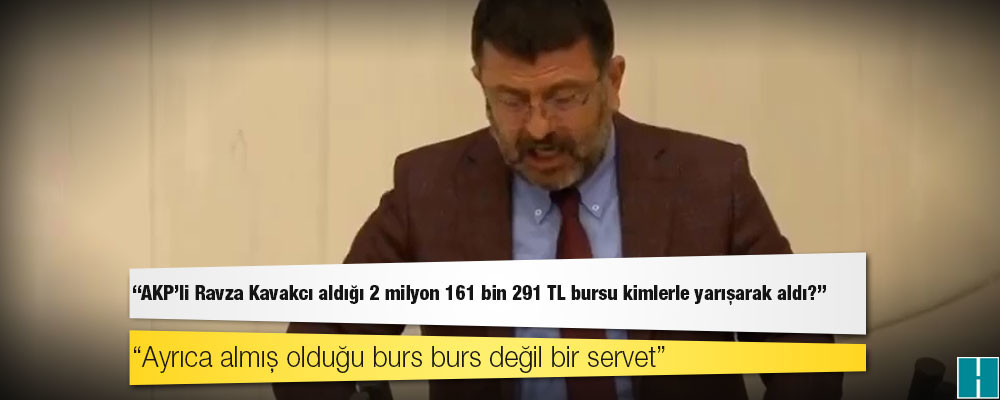 CHP'li Ağbaba, TBMM'de sordu: AKP'li Ravza Kavakcı aldığı 2 milyon 161 bin 291 TL bursu kimlerle yarışarak aldı?