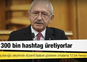 CHP’den “Troller Raporu”: Parti ve Kılıçdaroğlu aleyhinde düzenli faaliyet gösteren ortalama 12 bin hesap var; aylık 300 bin hashtag üretiyorlar
