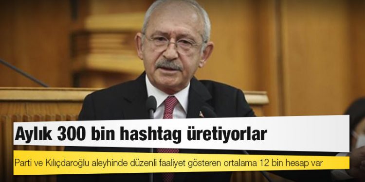 CHP’den “Troller Raporu”: Parti ve Kılıçdaroğlu aleyhinde düzenli faaliyet gösteren ortalama 12 bin hesap var; aylık 300 bin hashtag üretiyorlar