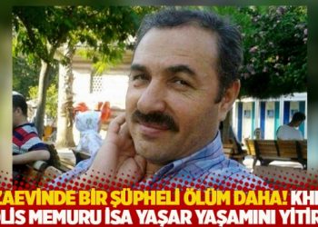 Cezaevinde bir ş&uuml;pheli &ouml;l&uuml;m daha! KHK'lı polis memuru İsa Yaşar yaşamını yitirdi