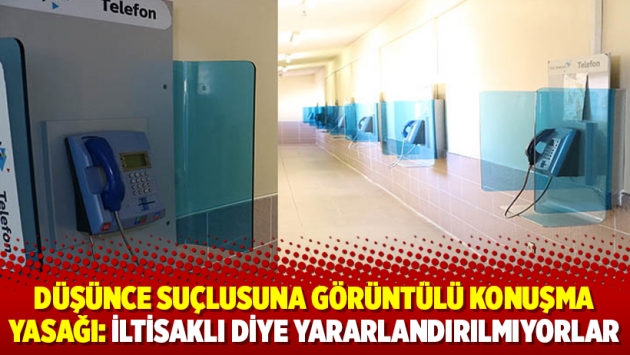 Düşünce suçlusuna görüntülü konuşma yasağı: İltisaklı diye yararlandırılmıyorlar