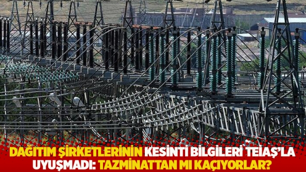 Dağıtım şirketlerinin kesinti bilgileri TEİAŞ'la uyuşmadı: Tazminattan mı kaçıyorlar?