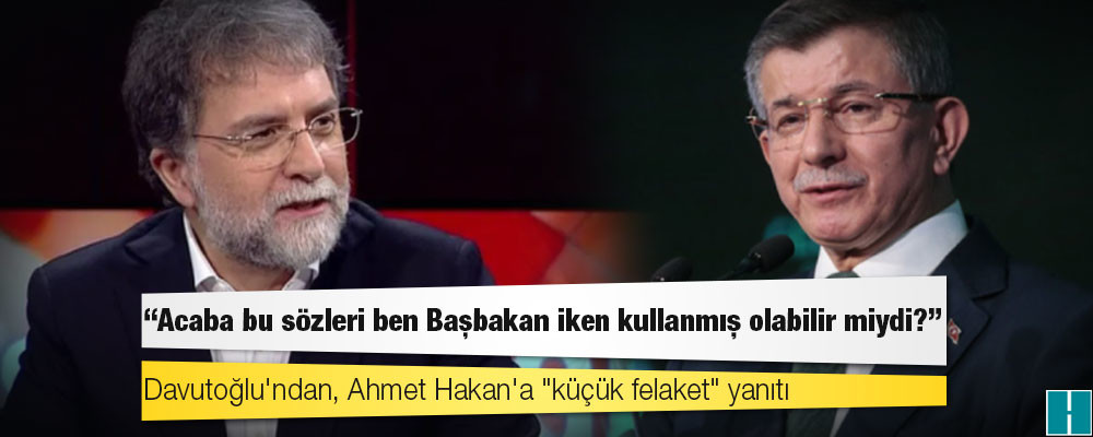 Davutoğlu'ndan, Ahmet Hakan'a "küçük felaket" yanıtı: Acaba bu sözleri ben Başbakan iken kullanmış olabilir miydi?