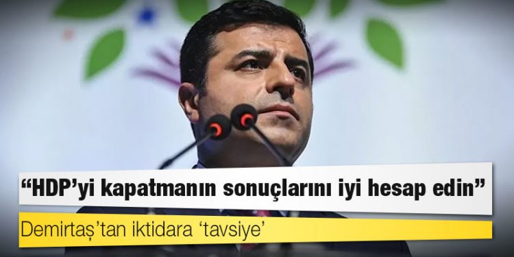 Demirtaş’tan iktidara ‘tavsiye’: HDP’yi kapatmanın sonuçlarını iyi hesap edin