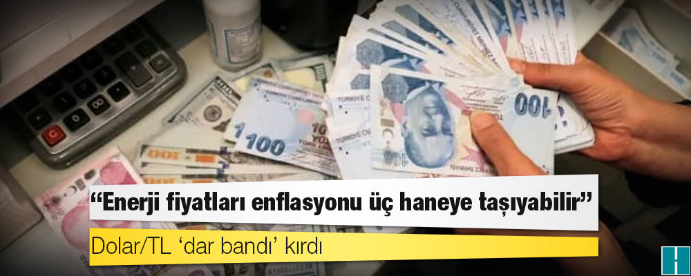 Dolar/TL ‘dar bandı’ kırdı: ‘Enerji fiyatları enflasyonu üç haneye taşıyabilir’