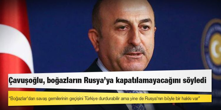 Dışişleri Bakanı Çavuşoğlu: Boğazlar’dan savaş gemilerinin geçişini Türkiye durdurabilir ama yine de Rusya'nın böyle bir hakkı var
