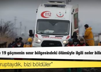Edirne'de 19 göçmenin sınır bölgesindeki ölümüyle ilgili neler biliniyor?