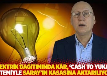 "Elektrik dağıtımında k&acirc;r, 'Cash to yukarı' sistemiyle Saray'ın kasasına aktarılıyor"