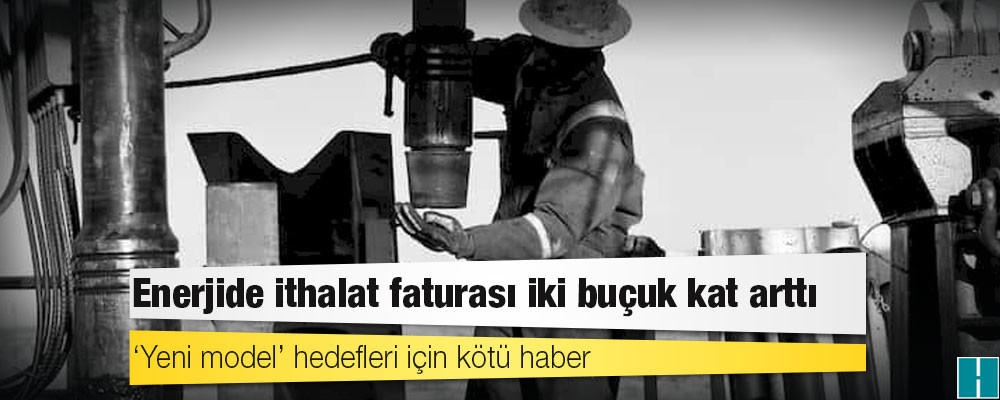 Enerjide ithalat faturası iki buçuk kat arttı