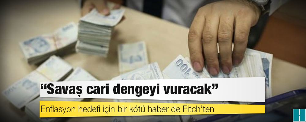 Enflasyon hedefi için bir kötü haber de Fitch’ten: Savaş cari dengeyi vuracak