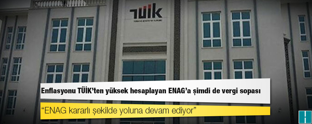 Enflasyonu TÜİK’ten yüksek hesaplayan ENAG’a şimdi de vergi sopası