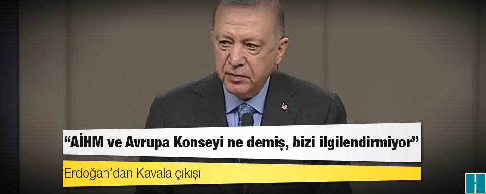 Erdoğan’dan Kavala çıkışı: AİHM ve Avrupa Konseyi ne demiş, bizi ilgilendirmiyor