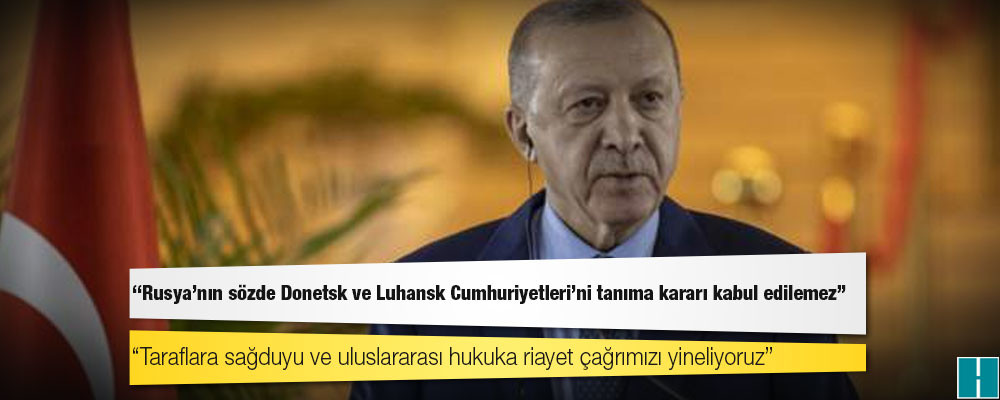 Erdoğan: Rusya’nın sözde Donetsk ve Luhansk Cumhuriyetleri’ni tanıma kararı kabul edilemez