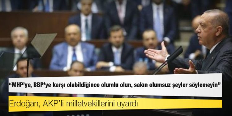 Erdoğan, AKP’li milletvekillerini uyardı: MHP’ye, BBP’ye karşı olabildiğince olumlu olun, sakın olumsuz şeyler söylemeyin