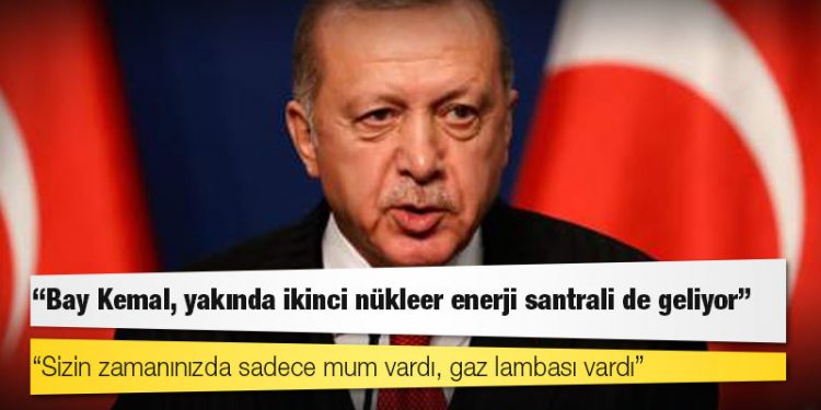 Erdoğan: Bay Kemal, yakında ikinci nükleer enerji santrali de geliyor; sizin zamanınızda sadece mum vardı, gaz lambası vardı
