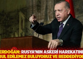Erdoğan: Rusya'nın askeri harekatını kabul edilemez buluyoruz ve reddediyoruz