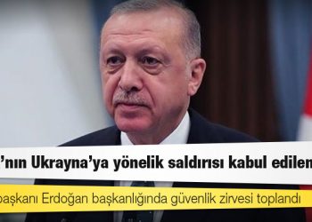 Erdoğan başkanlığında güvenlik zirvesi toplandı: Rusya’nın Ukrayna'ya yönelik saldırısı uluslararası hukuku ihlal ediyor ve kabul edilemez