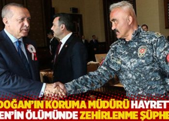 Erdoğan’ın koruma müdürü Hayrettin Eren'in ölümünde zehirlenme şüphesi
